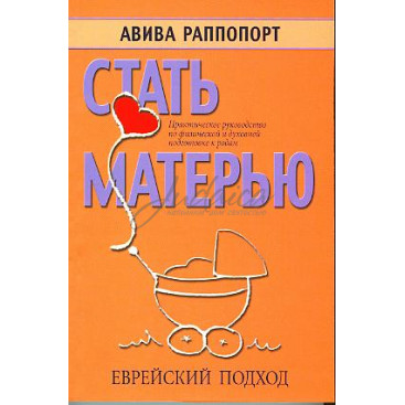 Стать матерью. Еврейский подход. Практическое руководство по физической и духовной подготовке к родам.