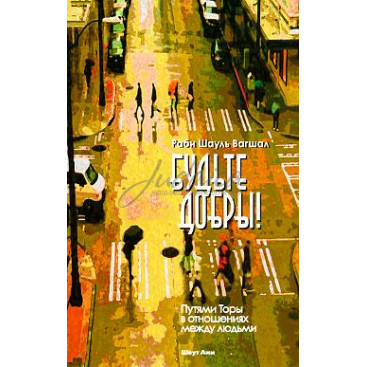 Будьте добры! Путями Торы в отношениях между людьми